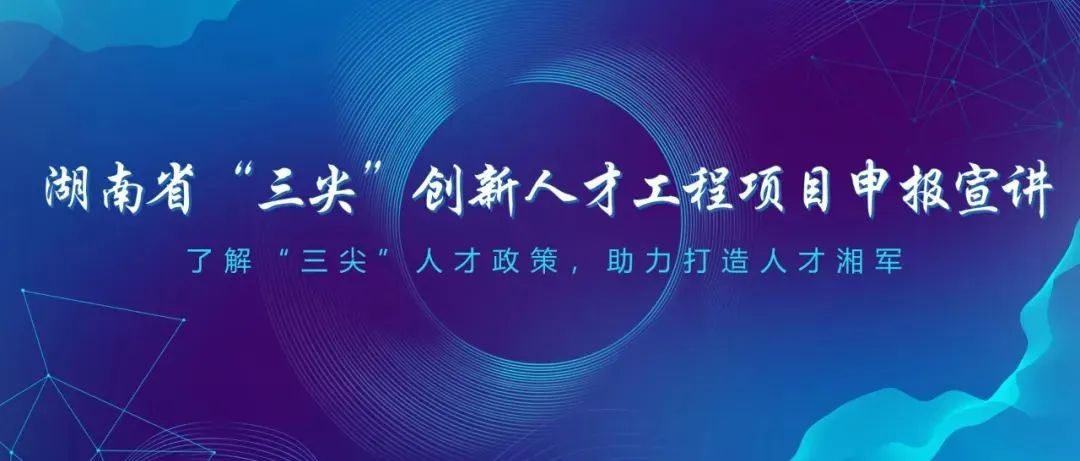 线上宣讲丨人才云端汇聚，湖南省“三尖”创新人才工程项目申报宣讲活动成功举办